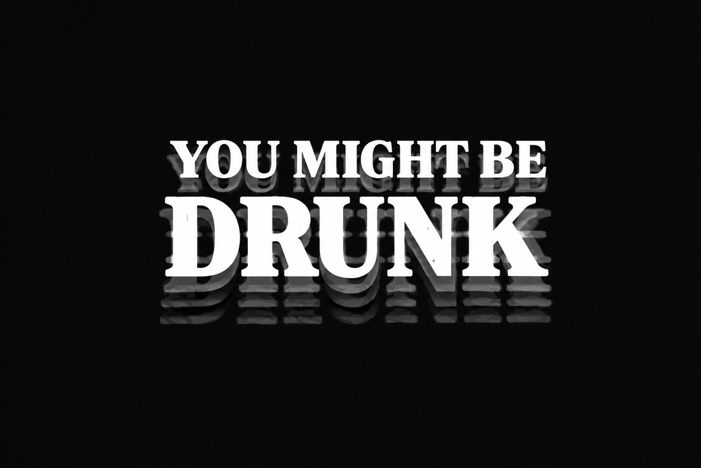 You might be drunk