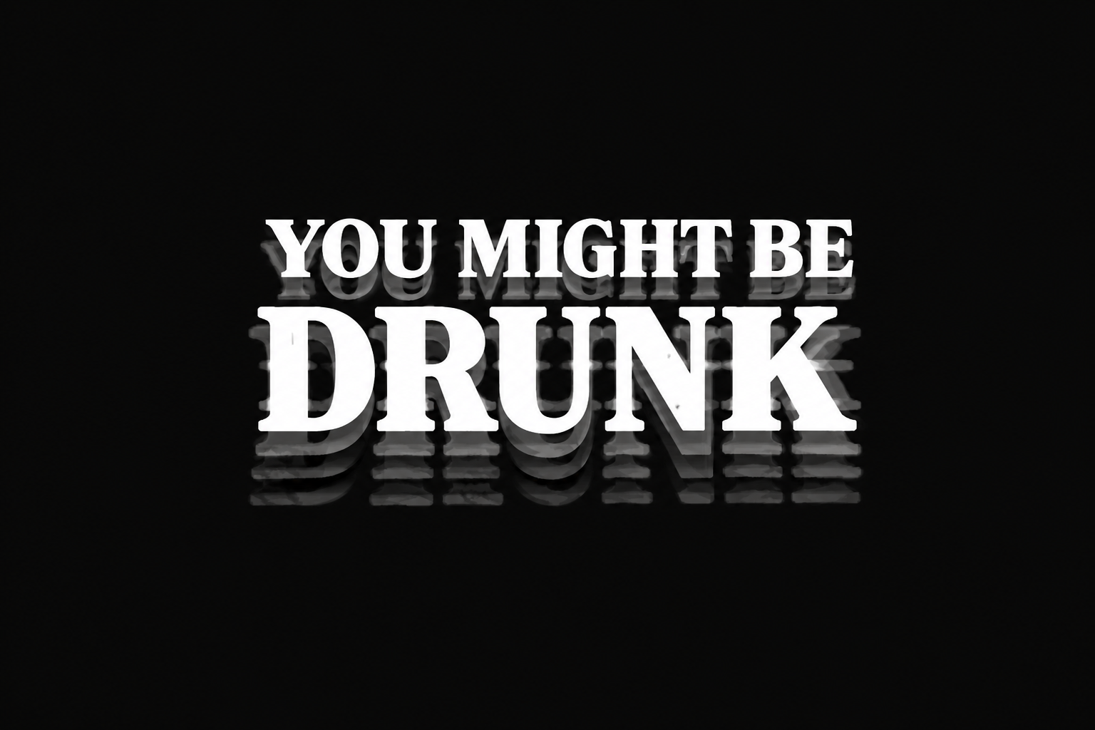 You might be drunk